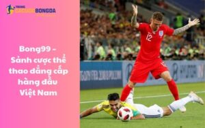 Bong99 – Sảnh cược thể thao đẳng cấp hàng đầu Việt Nam