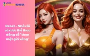 Debet - Nhà cái cá cược thể thao đáng để “chọn mặt gửi vàng”